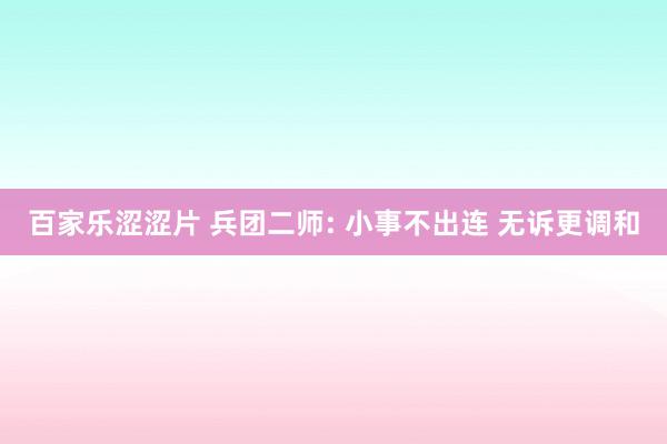 百家乐涩涩片 兵团二师: 小事不出连 无诉更调和