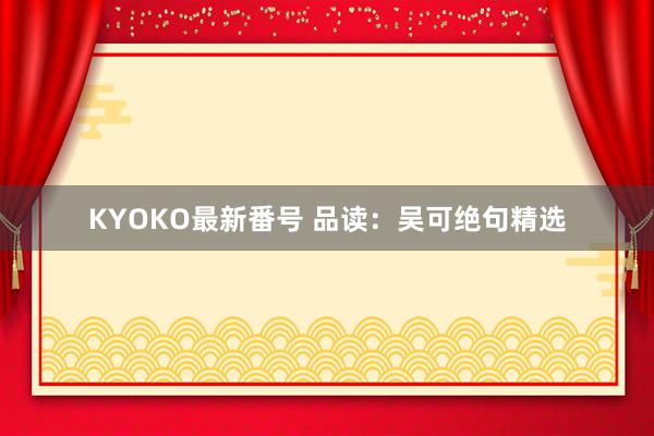 KYOKO最新番号 品读:吴可绝句精选