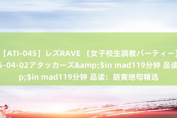 【ATI-045】レズRAVE 〔女子校生調教パーティー〕</a>2005-04-02アタッカーズ&$in mad119分钟 品读:胡寅绝句精选