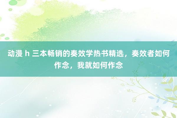 动漫 h 三本畅销的奏效学热书精选，奏效者如何作念，我就如何作念