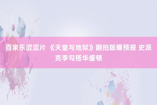 百家乐涩涩片 《天堂与地狱》翻拍版曝预报 史派克李勾搭华盛顿