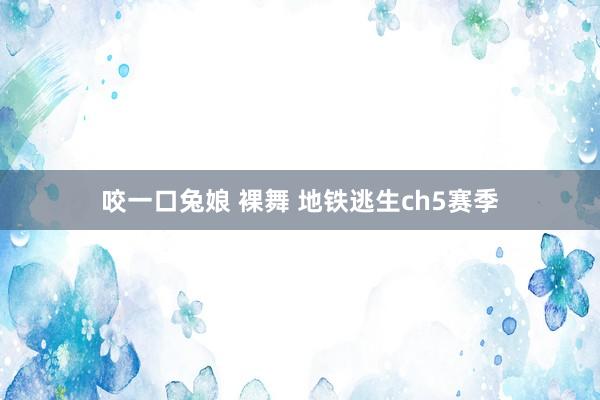 咬一口兔娘 裸舞 地铁逃生ch5赛季