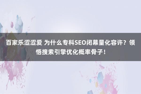 百家乐涩涩爱 为什么专科SEO闭幕量化容许？领悟搜索引擎优化概率骨子！