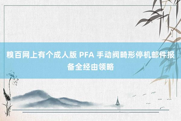 糗百网上有个成人版 PFA 手动阀畸形停机邮件报备全经由领略