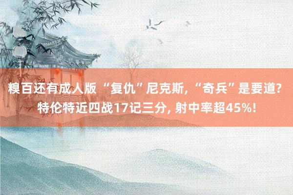 糗百还有成人版 “复仇”尼克斯, “奇兵”是要道? 特伦特近四战17记三分, 射中率超45%!